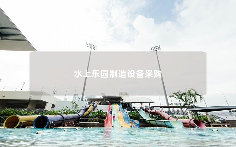 水上樂(lè)園制造設(shè)備采購(gòu) 水上樂(lè)園制造設(shè)備采購(gòu)