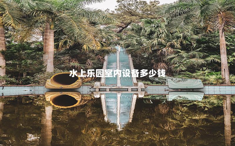水上樂(lè)園室內(nèi)設(shè)備多少錢