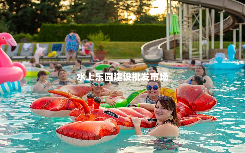 水上樂(lè)園建設(shè)批發(fā)市場(chǎng)