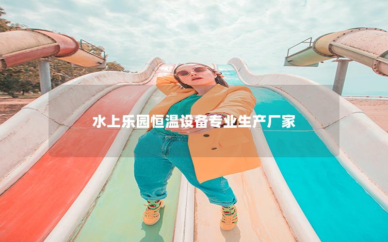 水上樂園恒溫設備專業生產廠家