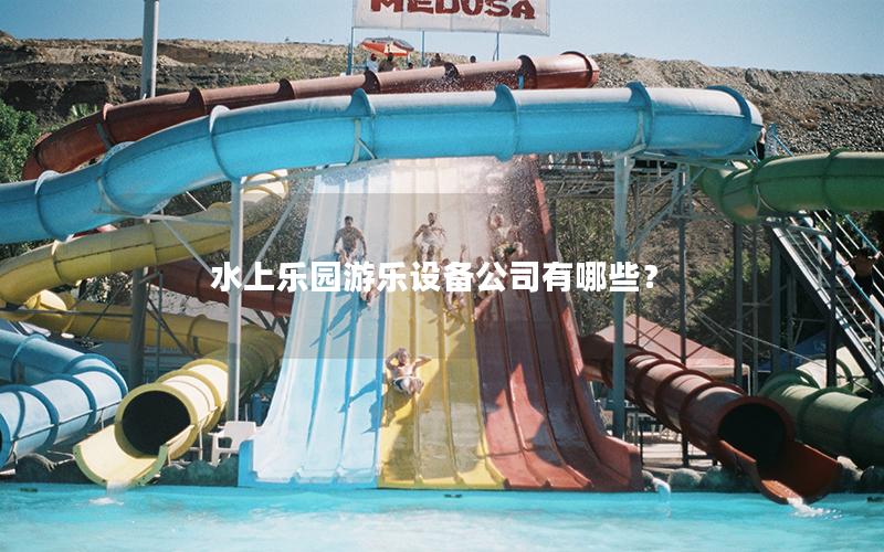 水上樂園游樂設備公司有哪些？