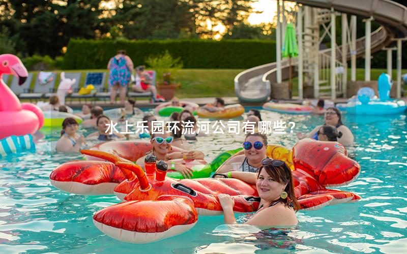 水上樂園環(huán)流河公司有哪些？