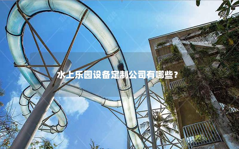 水上樂園設備定制公司有哪些？