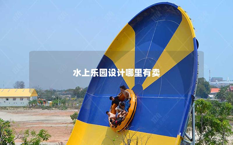 水上樂園設(shè)計哪里有賣 水上樂園設(shè)計哪里有賣