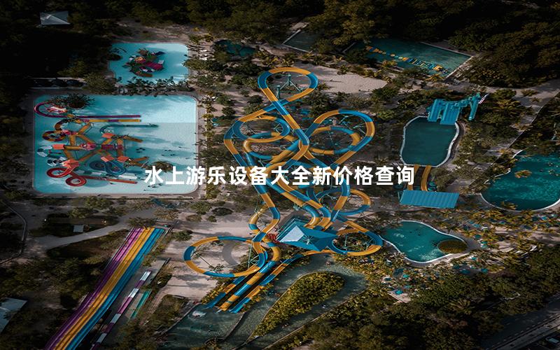 水上游樂設(shè)備大全新價(jià)格查詢