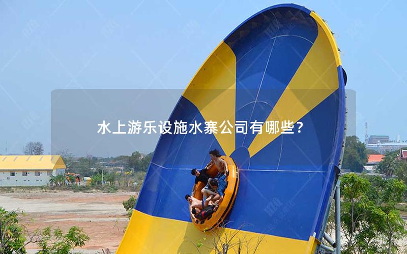 水上游樂設(shè)施水寨公司有哪些？