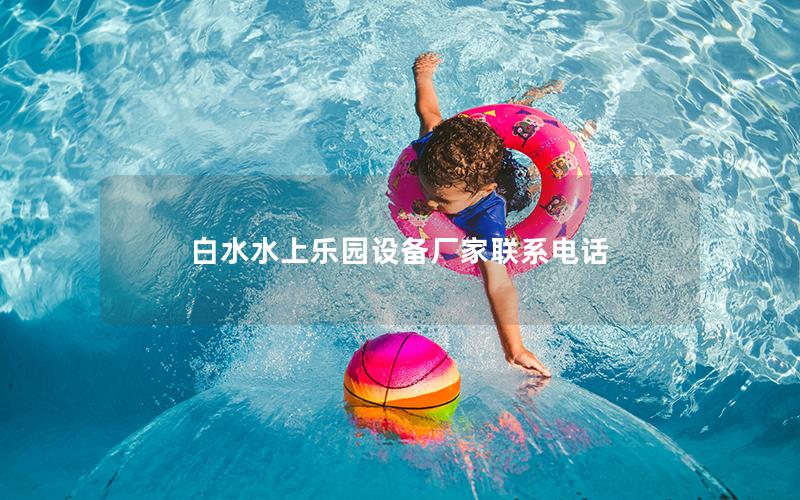 白水水上樂園設備廠家聯系電話